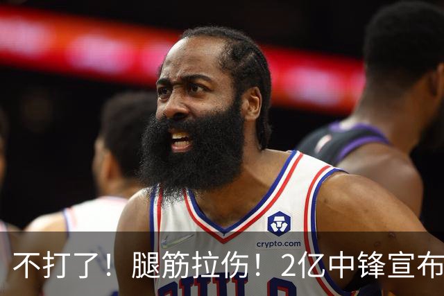 不打了！腿筋拉伤！2亿中锋宣布休战