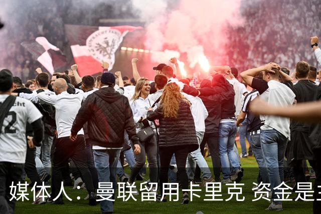媒体人：曼联留用卡里克 资金是主要原因，高层对此决定并不统一