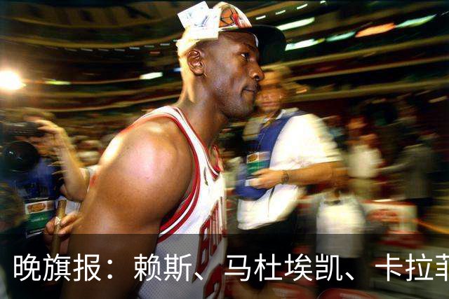 晚旗报：赖斯、马杜埃凯、卡拉菲奥里及措利斯战利物浦或复出