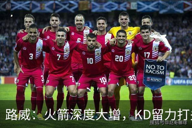 路威：火箭深度大增，KD留力打关键时刻会制造大麻烦