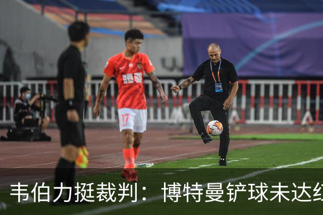 韦伯力挺裁判：博特曼铲球未达红牌标准，VAR不应改判